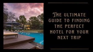 The ultimate guide to finding the perfect hotel for your next trip