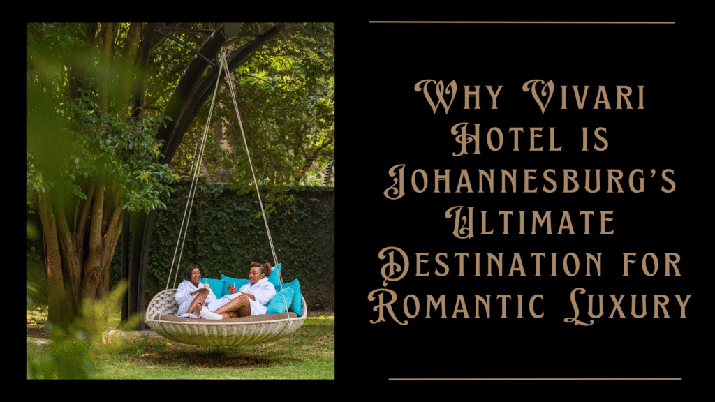 Why Vivari Hotel is Johannesburg’s Ultimate Destination for Romantic Luxury